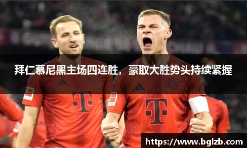 拜仁慕尼黑主场四连胜，豪取大胜势头持续紧握