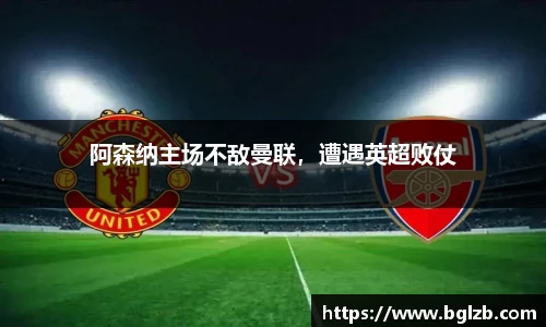 阿森纳主场不敌曼联，遭遇英超败仗
