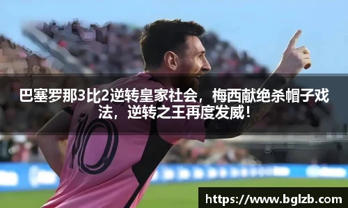 巴塞罗那3比2逆转皇家社会，梅西献绝杀帽子戏法，逆转之王再度发威！