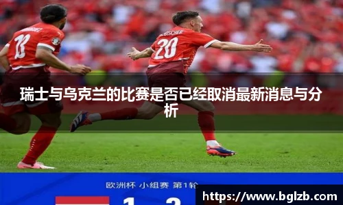 瑞士与乌克兰的比赛是否已经取消最新消息与分析